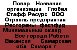 Повар › Название организации ­ Глобал Стафф Ресурс, ООО › Отрасль предприятия ­ Рестораны, фастфуд › Минимальный оклад ­ 30 000 - Все города Работа » Вакансии   . Самарская обл.,Самара г.